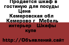 Продается шкаф в гостиную для посуды › Цена ­ 5 000 - Кемеровская обл., Кемерово г. Мебель, интерьер » Шкафы, купе   